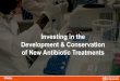 Investing in the Development & Conservation of New Antibiotic … · In cooperation with the public and private sectors: •develop new antibiotic treatments addressing AMR •promote