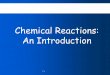 Chemical Reactions: An Introduction · 2016-08-25 · •Learn the signals that show a chemical reaction has occurred. •Learn to identify the characteristics of a chemical reaction