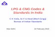 LPG & CNG Codes & Standards in India documents/Standards...LPG & CNG Codes & Standards in India C K Veda, Sc F & Head (Mech Engg) Bureau of Indian Standards New Delhi 15 February 2010