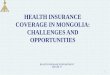 HEALTH INSURANCE COVERAGE IN MONGOLIA: CHALLENGES … · •The Mongol Daatgal Company carried out operation of citizens’ health insurance From January 01, 1996 •The Health insurance