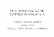 PRE HOSPITAL CARE SYSTEM IN MALAYSIA...Pre-Hospital Care System in Malaysia Hospital based: Emergency department Emergency only Medical assistant/nurses as main providers Common 999