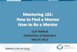 Mentoring 101: How to Find a Mentor How to Be a Mentor ·  . Mentoring 101: How to Find a Mentor How to Be a Mentor . Lori Pollock . University of Delaware . March 2015