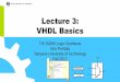 Lecture 3: VHDL Basics 3 - VHDL Basics.pdf · • Basic modeling concept of VHDL • The whole process is a concurrent statement – i.e., processes are executed in parallel • Contains