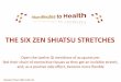 THE SIX ZEN SHIATSU STRETCHES · of the Zen Shiatsu stretches, most stretches are more demanding in term of flexibility, making it more difficult to feel the meridians. •Originally,