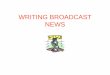 WRITING BROADCAST NEWS · 2017-01-27 · Broadcast news writing 1 The objective of news is (1) to ... Voice-Overs (VO) – script read over an edited video sequence. VO/SOTs – script