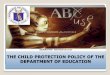 THE CHILD PROTECTION POLICY OF THE …...child abuse, exploitation, violence, discrimination, bullying and other forms of abuse. OVERVIEW & HIGHLIGHTS OF THE POLICY 1. Goal: effective