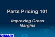 Parts Pricing 101 · Using Markup ¾Markup, defined as the percentage added to cost to arrive at a selling price, is commonly used to price materials. If you want to mark up an item
