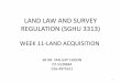LAND LAW AND SURVEY REGULATION (SGHU 3313) · 2018-10-05 · land law and survey regulation (sghu 3313) week 11-land acquisition sr dr.tan liat choon 07-5530844 016-4975551 1