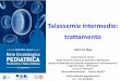 Talassemie intermedie: trattamento...Talassemie intermedie: trattamento Antonio Piga Università di Torino Dipartimento di Scienze Cliniche e Biologiche Scuola di Medicina ed Azienda