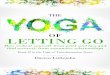 The Yoga of Letting Go · 2018-09-04 · spiritual work, physical and other yogas can we come to a place where we’re actually aware that we’re holding on. From there we can make