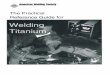 American Welding Society The Practical Reference Guide for ... · American Welding Society The Practical Reference Guide for Welding Titanium . TABLE CONTENTS Page No. iv Basic Safety
