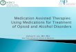 Medication Assisted Therapies: Using Medications for Treatment … · 2016-03-11 · Medication Assisted Therapies: Using Medications for Treatment of Opioid and Alcohol Disorders
