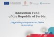 Innovation Fund of the Republic of Serbia · 2017-03-07 · Innovation Fund is… Founded by the Law on innovation activity to provide financing for innovation Operational since 2011