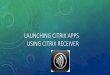 Launching Citrix Apps using Citrix receiver Citrix Apps using Citrix receiver... LAUNCHING CITRIX APPS