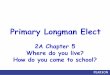 Primary Longman Elect · 2020-02-11 · Primary Longman Elect 2A Chapter 5 Where do you live? How do you come to school?