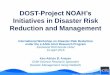 Initiatives in Disaster Risk Reduction and …...DOST-Project NOAH’s Initiatives in Disaster Risk Reduction and Management Ken Adrian B. Aracan Chief Science Research Specialist