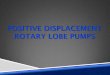 Positive Displacement Rotary Lobe PumpsAre you pumping sludge, mud, or thick fluids? 2. Does the slurry contain corrosive or fine abrasives? 3. Does your application require a pulse