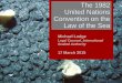 The 1982 United Nations Convention on the Law of the Sea · The 1982 United Nations Convention on the Law of the Sea Michael Lodge Legal Counsel, International Seabed Authority 17