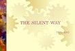 THE SILENT WAY · THE SILENT WAY TEFL, 2012. Theoretical background 1. ... The teacher is silent. ... ADVANTAGES 1/ LEARNING ENVIRONMENT 2/ THINKING HIGHLY OF STUDENTS’ FEELING