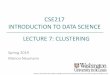 CSE217 INTRODUCTION TO DATA SCIENCE LECTURE 7: …m.neumann/sp2019/cse217/slides/07_Clustering.pdfK-MEANS ALGORITHM 1)Decide on a value for k. 2)Initialize the kcluster centers •