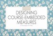 DESIGNING COURSE-EMBEDDED MEASURESbe able to articulate three types of course-embedded assessments for use in measuring program level student learning. express an increased commitment