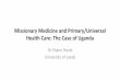 Missionary Medicine and Primary/Universal Health Care: The … · implied by universal health coverage. Whereas Universal and Primary Healthcare have a focus on the community, on