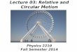 Lecture 03: Relative and Circular Motion - Astronomybelz/phys2210/lecture03.pdf · Lecture 03: Relative and Circular Motion Physics 2210 Fall Semester 2014. Announcements ... Follow-up: