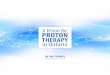A Vision for PROTON THERAPY in Ontario ... Educate health care providers about best practices in accessing