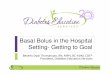 Basal Bolus in the Hospital Setting- Getting to Goal...Basal Bolus in the Hospital Setting- Getting to Goal Beverly Dyck Thomassian, RN, MPH, BC-ADM, CDE® President, Diabetes Education