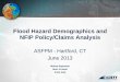 Flood Hazard Demographics and NFIP Policy/Claims Analysis · Flood Hazard Demographics and NFIP Policy/Claims Analysis ASFPM - Hartford, CT June 2013 Mohan Rajasekar Mark Crowell