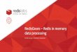 Redis In memory data processing - imcsummit.org · – Redis Stream events - Trigger an execution whenever a new data enters a steam – Redis Keys events - Trigger an operation whenever