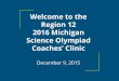 Welcome to the Region 12 2016 Michigan Science Olympiad ... · 2016 Michigan Science Olympiad Coaches’ Clinic December 9, 2015. Agenda Welcome and General Information ... with final