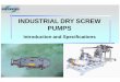 INDUSTRIAL DRY SCREW PUMPSDry Screw Vacuum Pump Introduction: Page 2 of 2 Screw type rotors have high volume efficiency and provide constant vacuum. Teflon anti -corrosion coating