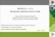 MEXICO U.S. BORDER INFRASTRUCTURE · BORDER INFRASTRUCTURE North America´s Critical Infrastructure: Status, Challenges and Oportunities North American Steel Trade Committee June