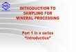 SAMPLING FOR MINERAL PROCESSING Part 1 in a …...MINERAL PROCESSING Part 1 in a series “Introduction” SERIES CONTENTS • 1 - Introduction to course and sampling – Course objectives