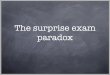 The surprise exam paradox - University of Notre Damejspeaks/courses/2011-12/20229...paradox Imagine that I begin class with the following announcement: The Announcement In addition
