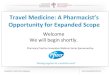 Travel Medicine: A Pharmacist’s · Travel Medicine: A Pharmacist’s Opportunity for Expanded Scope Welcome We will begin shortly. Pharmacy Practice Innovative Webinar Series Sponsored