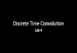 Discrete Time Convolution - University of Kansasperrins/class/F14_360/lab/... · 2014-10-16 · Suppose we wanted their discrete time convolution: = ∗ℎ = ℎ − ∞ 𝑚=−∞