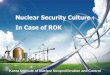 Nuclear Security Culture : In Case of ROKNuclear Security Culture : In Case of ROK Author Hosik Yoo, Vice-President of KINAC \(Republic of Korea\) Subject International cooperation