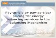 Pay-as-bid or pay-as-clear pricing for energy balancing services in … · Pay-as-bid or pay-as-clear pricing for energy balancing services in the Balancing Mechanism These slides
