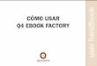 Cómo usar q4 ebook faCtory user handbook - QSystems · 2011-04-06 · Introducción A menudo vamos a referirnos en este manual a Q4 eBook Factory (EBF) como Q4. Esto es porque las