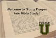 Welcome to Going Deeper into Bible Study! · “We frequently come to the Bible to study it, to teach it, to preach it, to outline it— everything but be changed by it… The Bible