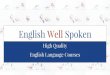 English Well Spoken · English Well Spoken High Quality English Language Courses English is a global language 1.75 million people are able to communicate in English To survive and