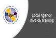 Local Agency Invoice Training · 20/05/2019  · Local Agency Invoice Training . Welcome to the local agency invoice training. \爀屲This training provides detailed instructions