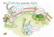 Tortoise + Hare - ELT Hillside...10 The Tortoise and the Hare Hello! I’m a hare. I can run very, very, very fast !. Come on, tortoise ! Let’s have a race ! 12 The Tortoise and
