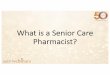 What is a Senior Care Pharmacist?Future Senior Care Pharmacists • Volunteer, take elective courses, shadow a senior care pharmacist • Don’t be afraid of the time commitment of