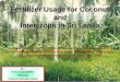 Fertilizer usage for coconut and Intercrops in Sri Lanka usage for... · 2019-03-11 · Fertilizer Usage for Coconut and Intercrops in Sri Lanka By : H. A. J. Gunathilake, Chairman