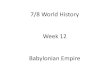 7/8 World History Week 12 Babylonian Empire · • The last Babylonian king's unpopularity proved to be so great that when the armies of the Persian Empire appeared outside Babylon