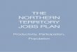 THE NORTHERN TERRITORY JOBS PLAN€¦ · • Chapter Three- Growing Jobs by Improving the Productivity of Business. • Chapter Four- Growing Jobs by Increasing Participation in the