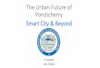 The Urban Future of Pondicherry Smart City & Beyond...WASH –Water Supply, Sanitation & Hygiene Poor Urban Mobility Slums & Un-authorised Layouts - Quantity & Quality of Water (24x7